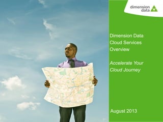 Dimension Data
Cloud Services
Overview
Accelerate Your
Cloud Journey

August 2013

 