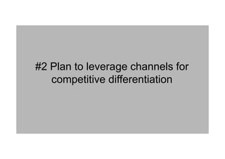 #2 Plan to leverage channels for
competitive differentiation
 
