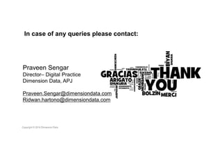 Praveen Sengar
Director– Digital Practice
Dimension Data, APJ
Praveen.Sengar@dimensiondata.com
Ridwan.hartono@dimensiondata.com
In case of any queries please contact:
 