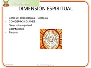Enfoque: antropológico – teológicoCONCEPTOS CLAVESDimensión espiritualEspiritualidadPersona01/05/2010Esp. Aroldo Santiago MauryDIMENSIÓN ESPIRITUAL