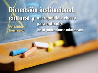 Dimensión institucional,
cultural y micropolítica: claves
              para entender
Por Matheus
Nascimento    las organizaciones educativas
 