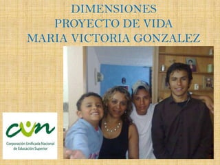 DIMENSIONES
   PROYECTO DE VIDA
MARIA VICTORIA GONZALEZ
 