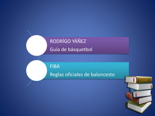 RODRÍGO YÁÑEZ
Guía de básquetbol
FIBA
Reglas oficiales de baloncesto