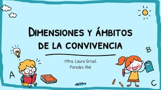 Dimensiones y ámbitos
de la convivencia
Mtra. Laura Grisel
Paredes Aké
 