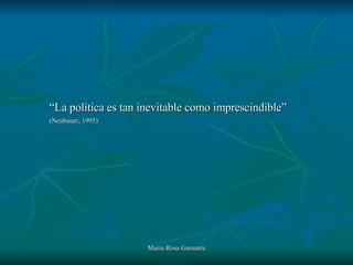 “ La política es tan inevitable como imprescindible”   (Neubauer, 1995) 