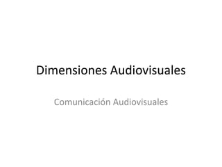 Dimensiones Audiovisuales
Comunicación Audiovisuales
 