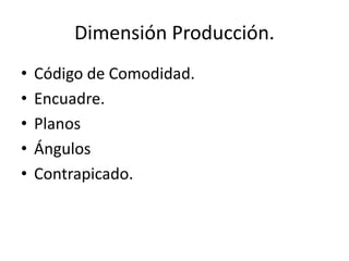 Dimensión Producción.
• Código de Comodidad.
• Encuadre.
• Planos
• Ángulos
• Contrapicado.
 