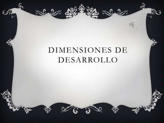 DIMENSIONES DE
  DESARROLLO
 