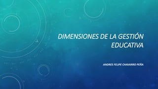 DIMENSIONES DE LA GESTIÓN 
EDUCATIVA 
ANDRES FELIPE CHAVARRO PEÑA 
 