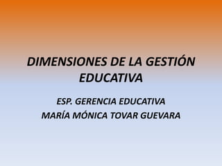 DIMENSIONES DE LA GESTIÓN
EDUCATIVA
ESP. GERENCIA EDUCATIVA
MARÍA MÓNICA TOVAR GUEVARA
 