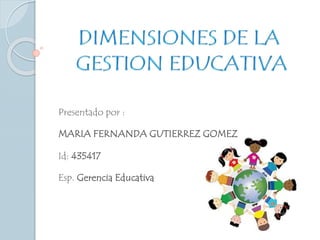 Presentado por :
MARIA FERNANDA GUTIERREZ GOMEZ
Id: 435417
Esp. Gerencia Educativa
 