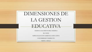 DIMENSIONES DE 
LA GESTION 
EDUCATIVA 
MARTHA ELIZABETH DIEZ MEDINA 
ID: 392922 
ESPECIALIZACION GERENCIA EDUCATIVA 
UNIVERSIDAD UNIMINUTO 
NEIVA - HUILA 
 