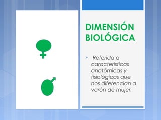 DIMENSIÓN
BIOLÓGICA
 Referida a
características
anatómicas y
fisiológicas que
nos diferencian a
varón de mujer.
 
