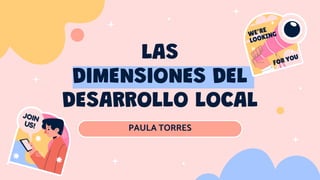 LAS
DIMENSIONES DEL
DESARROLLO LOCAL
PAULA TORRES
 