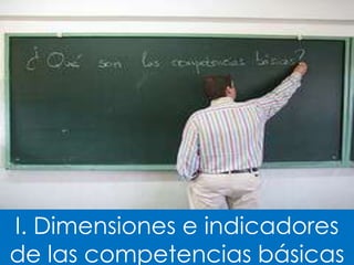 I. Dimensiones e indicadores
de las competencias básicas
 