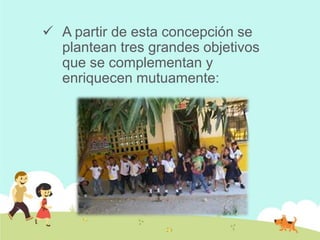 A partir de esta concepción se
plantean tres grandes objetivos
que se complementan y
enriquecen mutuamente:
 
