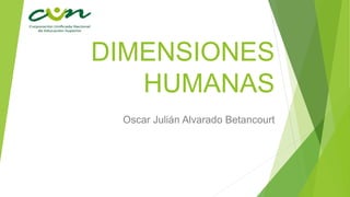 DIMENSIONES
HUMANAS
Oscar Julián Alvarado Betancourt
 