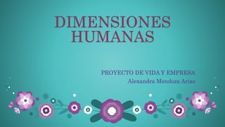 DIMENSIONES
HUMANAS
PROYECTO DE VIDA Y EMPRESA
Alexandra Mendoza Arias
 