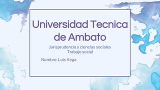 Universidad Tecnica
de Ambato
Jurisprudencia y ciencias sociales
Trabajo social
Nombre: Luis Vega
 
