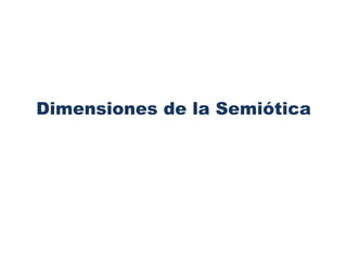 Dimensiones de la Semiótica
 