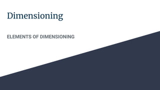 Dimensioning
ELEMENTS OF DIMENSIONING
 