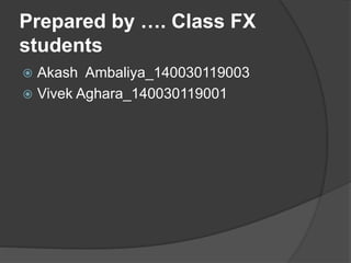 Prepared by …. Class FX
students
 Akash Ambaliya_140030119003
 Vivek Aghara_140030119001
 