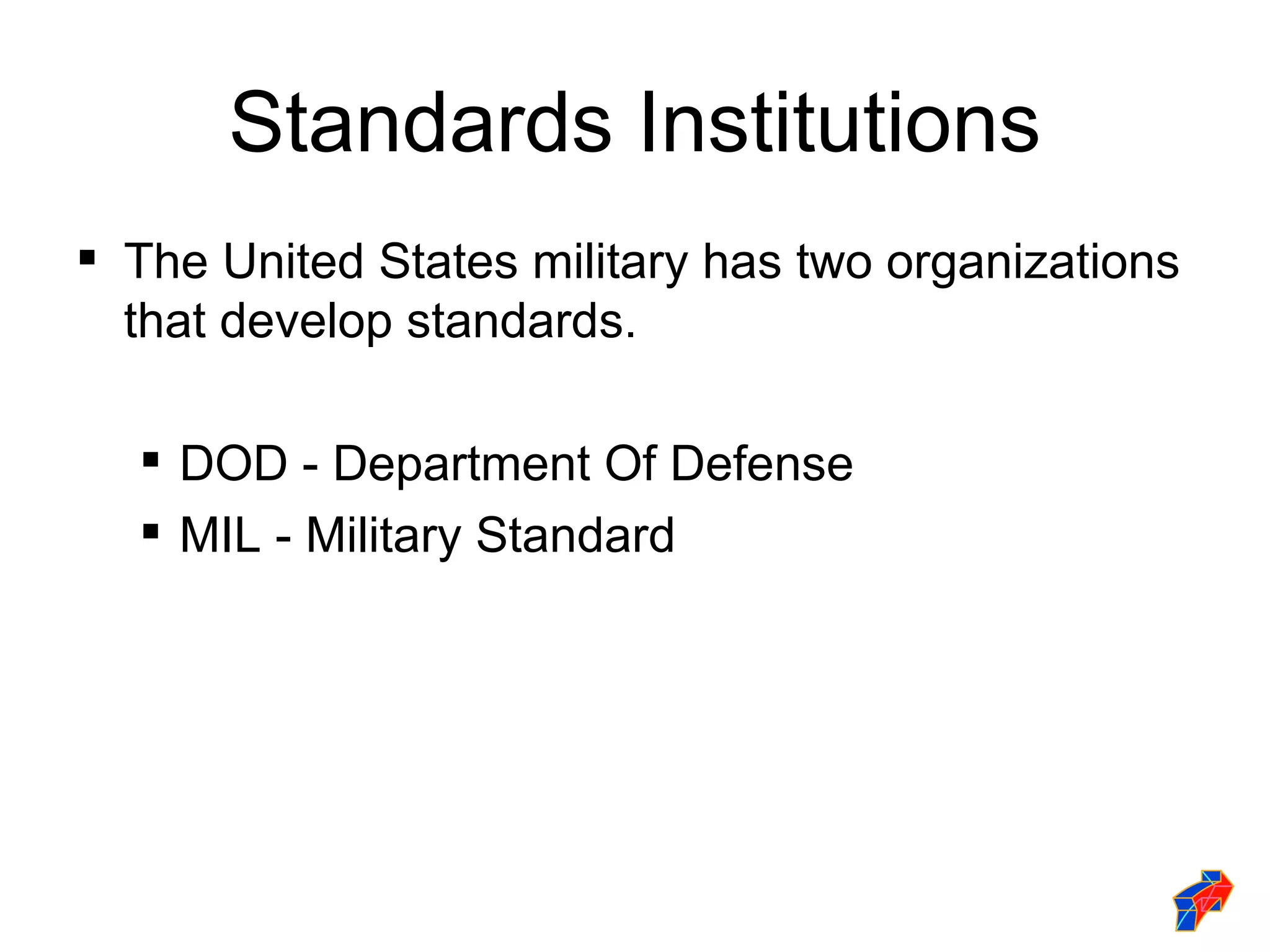 Standards Institutions
 The United States military has two organizations
  that develop standards.

   DOD - Department Of Defense
   MIL - Military Standard
 