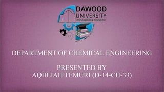 DEPARTMENT OF CHEMICAL ENGINEERING
PRESENTED BY
AQIB JAH TEMURI (D-14-CH-33)
 
