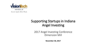 Supporting Startups in Indiana
Angel Investing
2017 Angel Investing Conference
Dimension Mill
November 30, 2017
 