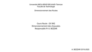Dimensionnement des Routes
A. BEZZAR 2019-2020
Université ABOU-BEKR BELKAID-Tlemcen
Faculté de Technologie
Cours Route : GV 842
Dimensionnement des chaussées
Responsable Pr A. BEZZAR
1
 