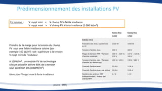 Prédimensionnement des installations PV
En tension : V mppt mini < V champ PV à faible irradiance
V mppt maxi > V champ PV à forte irradiance (1 000 W/m²)
Prendre de la marge pour la tension du champ
PV sous une faible irradiance solaire (par
exemple 100 W/m²) soit supérieure à la tension
V mppt mini de l’onduleur
A 100W/m² , un module PV de technologie
silicium cristallin délivre 80% de la tension
sous condition STC (1000W/m²)
Idem pour Vmppt maxi à forte irradiance
(source : SMA)
 