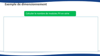 Exemple de dimensionnement
Calculer le nombre de modules PV en série
Caractéristique des modules PV
• La tension à vide : 𝑈𝑐𝑜 = 37,20 V
• La tension de puissance maximale : 𝑈𝑀𝑃𝑃 = 30,30 V
𝑈𝑀𝑃𝑃×0,85
𝑁𝑜𝑚𝑏𝑟𝑒 𝑚𝑖𝑛𝑖𝑚𝑎𝑙 𝑑𝑒 𝑚𝑜𝑑𝑢𝑙𝑒𝑠 𝑒𝑛 𝑠é𝑟𝑖𝑒 = 𝐸 + [
𝑈𝑀𝑃𝑃𝑇, 𝑚𝑖𝑛
]
𝑈𝑀𝑃𝑃×𝑘
𝑁𝑜𝑚𝑏𝑟𝑒 𝑚𝑎𝑥𝑖𝑚𝑎𝑙 𝑑𝑒 𝑚𝑜𝑑𝑢𝑙𝑒𝑠 𝑒𝑛 𝑠é𝑟𝑖𝑒 = 𝐸 − [
𝑈𝑀𝑃𝑃𝑇, 𝑚𝑎𝑥
]
Caractéristique de l’onduleur SUNNY TRIPOWER 9000 TL
• La tension max en entrée d’onduleur : 𝑈𝑀𝑎𝑥 = 1 000 V
• La plage de tension MPPT : [𝑈𝑀𝑃𝑃𝑇, 𝑚𝑖𝑛 - 𝑈𝑀𝑃𝑃𝑇, 𝑚𝑎𝑥] = [370V – 800V]
𝑁𝑜𝑚𝑏𝑟𝑒 𝑚𝑖𝑛𝑖𝑚𝑎𝑙 𝑑𝑒 𝑚𝑜𝑑𝑢𝑙𝑒𝑠 𝑒𝑛 𝑠é𝑟𝑖𝑒 = 𝐸 +
370
30,30×0,85
= 𝟏𝟓 𝒎𝒐𝒅𝒖𝒍𝒆𝒔
𝑁𝑜𝑚𝑏𝑟𝑒 𝑚𝑎𝑥𝑖𝑚𝑎𝑙 𝑑𝑒 𝑚𝑜𝑑𝑢𝑙𝑒𝑠 𝑒𝑛 𝑠é𝑟𝑖𝑒 = 𝐸 −
800
30,30×1,08
= 𝟐𝟒 𝒎𝒐𝒅𝒖𝒍𝒆𝒔
𝑙𝑎 𝑡𝑒𝑛𝑠𝑖𝑜𝑛 max 𝑞𝑢𝑒 𝑝𝑒𝑢𝑡 𝑓𝑜𝑢𝑟𝑛𝑖𝑟 𝑢𝑛𝑒 𝑐ℎ𝑎î𝑛𝑒 𝑑𝑒 20 𝑚𝑜𝑑𝑢𝑙𝑒𝑠 𝑒𝑛 𝑠é𝑟𝑖𝑒 = 20 × 𝑈𝑐𝑜 × 𝑘 = 20 × 37,2 × 1,08 = 803,52 𝑉
𝟖𝟎𝟑, 𝟓𝟐 𝑽 < 𝑼𝑴𝒂𝒙 = 1000 V
 