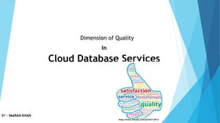 Dimension of Quality
In
Cloud Database Services
BY : IMARAN KHAN
http://www.fotolia.com/id/44713013
 
