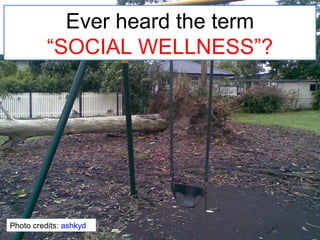 Ever heard the term
          “SOCIAL WELLNESS”?




Photo credits: ashkyd
 