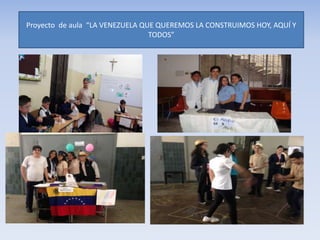 Proyecto de aula “LA VENEZUELA QUE QUEREMOS LA CONSTRUIMOS HOY, AQUÍ Y
TODOS”
 