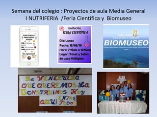 Semana del colegio : Proyectos de aula Media General
I NUTRIFERIA /Feria Científica y Biomuseo
 