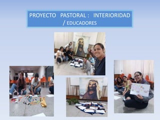 PROYECTO PASTORAL : INTERIORIDAD
/ EDUCADORES
 