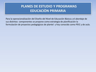 Para la operacionalizaciòn del Diseño del Nivel de Educación Básica y el abordaje de
sus distintos componentes se propone como estrategia de planificación la
formulación de proyectos pedagógicos de plantel y hoy conocido como PEIC y de aula.
 