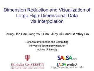 Dimension Reduction and Visualization of Large High-Dimensional Data via Interpolation Seung-HeeBae, Jong Youl Choi, Judy Qiu, and Geoffrey Fox School of Informatics and Computing Pervasive Technology Institute Indiana University SALSA project http://salsahpc.indiana.edu 