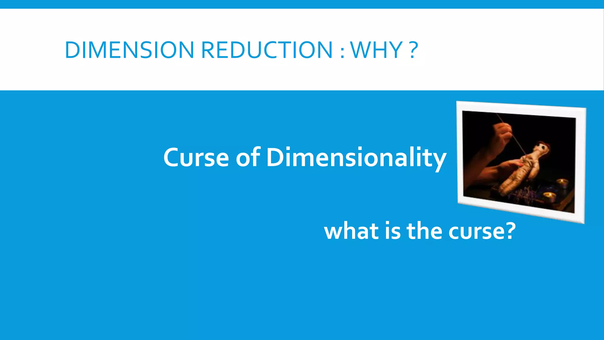 DIMENSION REDUCTION :WHY ?
Curse of Dimensionality
what is the curse?
 