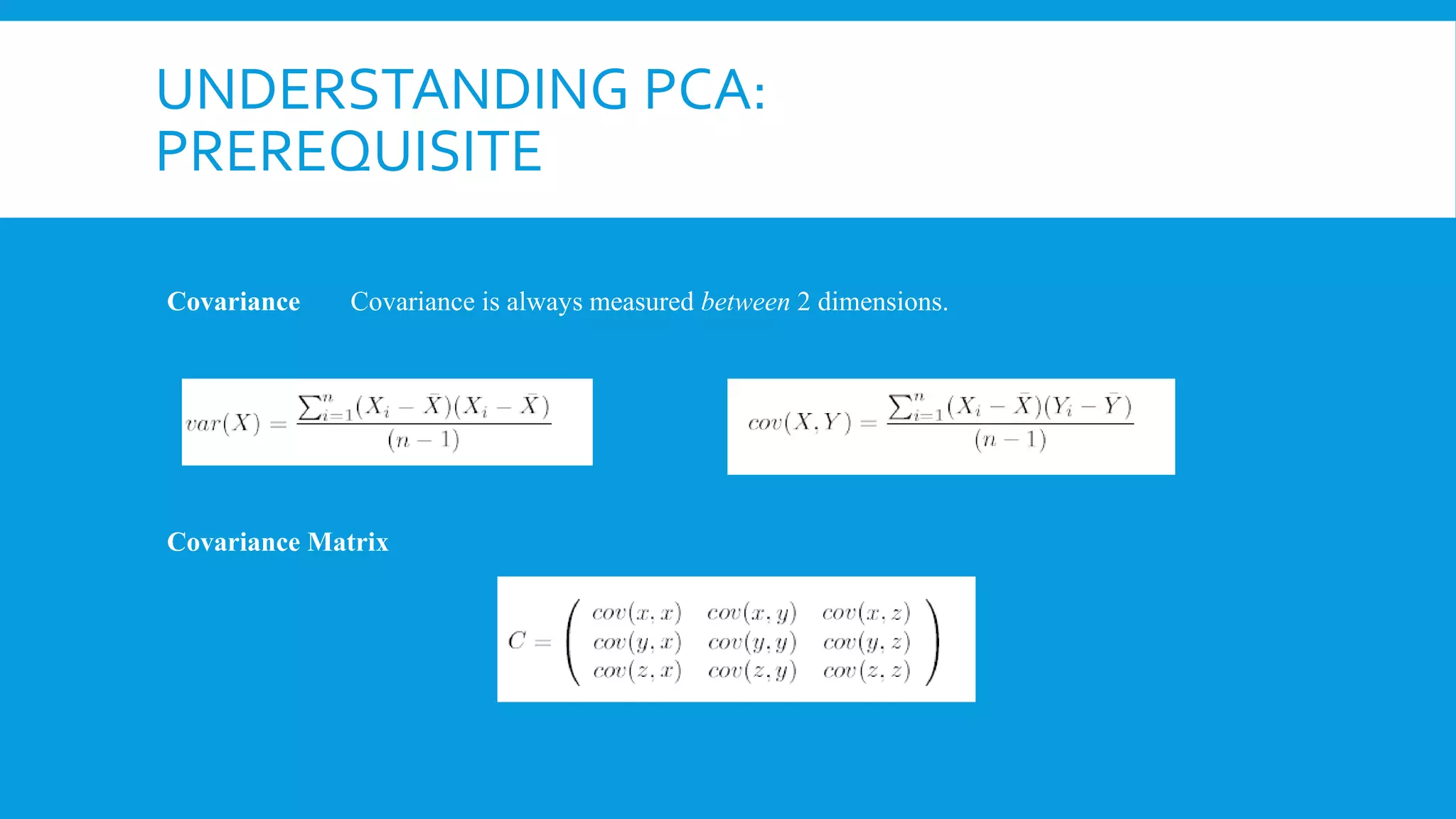UNDERSTANDING PCA:
PREREQUISITE
Covariance Covariance is always measured between 2 dimensions.
Covariance Matrix
 