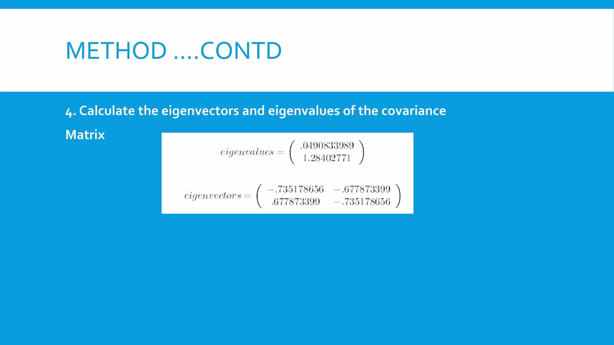 METHOD ….CONTD
4. Calculate the eigenvectors and eigenvalues of the covariance
Matrix
 