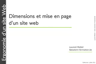 Ergonomie d’un site Web

                          Dimensions et mise en page




                                                                                     Laurent Mottet - www.nakatomi-formation.be
                          d’un site web



                                                   Laurent Mottet
                                                   Nakatomi-formation.be




                                                               Publication : juillet 2011
 