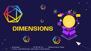 DIMENSIONS
Dimensões está licenciado sob CC BY-NC 4.0© 2 por Bárbara Guerra, Felipe
La-Thur, João Nascimento, Júlio César e Letícia Soares
 