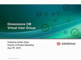 1
Copyright © Serena Software 2015
Dimensions CM
Virtual User Group
Hosted by Ashley Owen
Director of Product Marketing
Aug 19th, 2015
 
