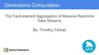 The Fault-tolerant Aggregation of Massive Real-time
Data Streams
By: Timothy Farkas
Dimensions Computation
 