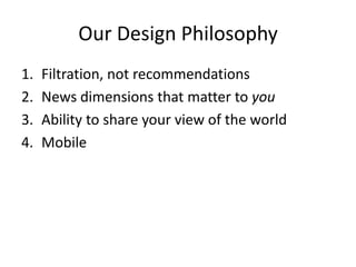 Our Design Philosophy <br />Filtration, not recommendations<br />News dimensions that matter to you<br />Ability to share ...