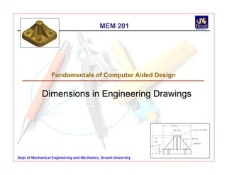 Dept of Mechanical Engineering and Mechanics, Drexel University
Fundamentals of Computer Aided Design
Dimensions in Engineering Drawings
MEM 201
 