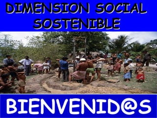 DIMENSION SOCIALDIMENSION SOCIAL
SOSTENIBLESOSTENIBLE
BIENVENID@S
 