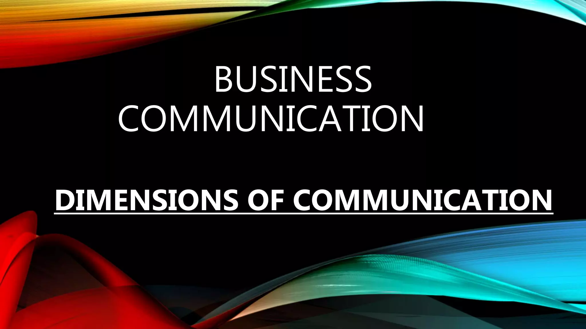 BUSINESS
COMMUNICATION
DIMENSIONS OF COMMUNICATION
 